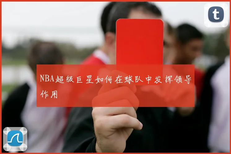 NBA超级巨星如何在球队中发挥领导作用