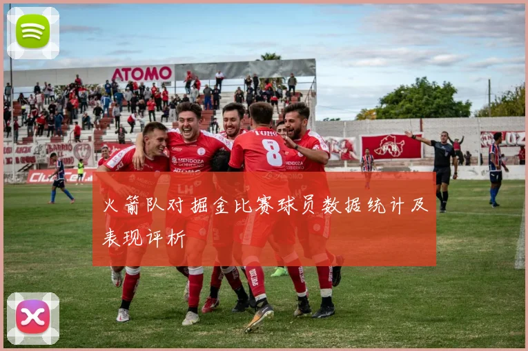 火箭队对掘金比赛球员数据统计及表现评析