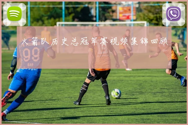 火箭队历史总冠军赛视频集锦回顾