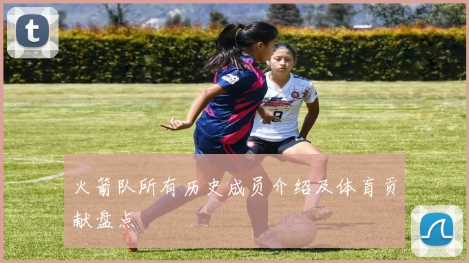 火箭队所有历史成员介绍及体育贡献盘点