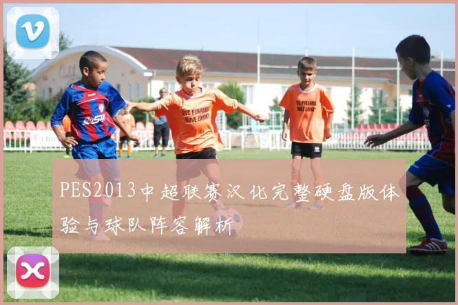 PES2013中超联赛汉化完整硬盘版体验与球队阵容解析