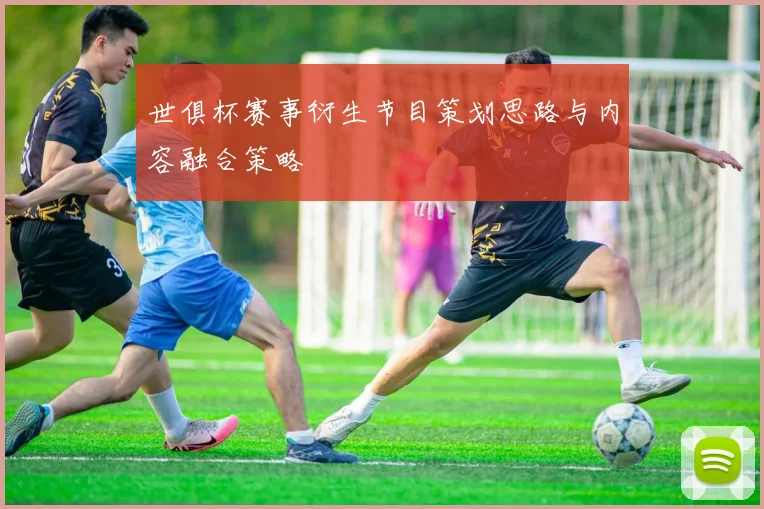 世俱杯赛事衍生节目策划思路与内容融合策略