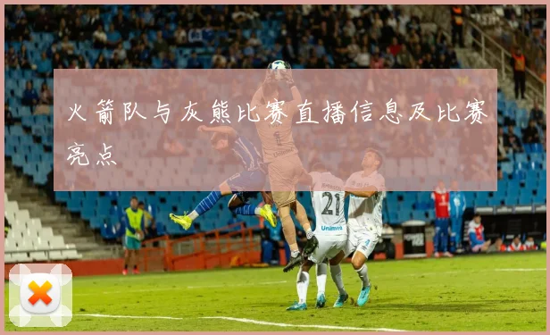 火箭队与灰熊比赛直播信息及比赛亮点