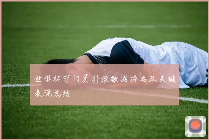 世俱杯守门员扑救数据排名及关键表现总结