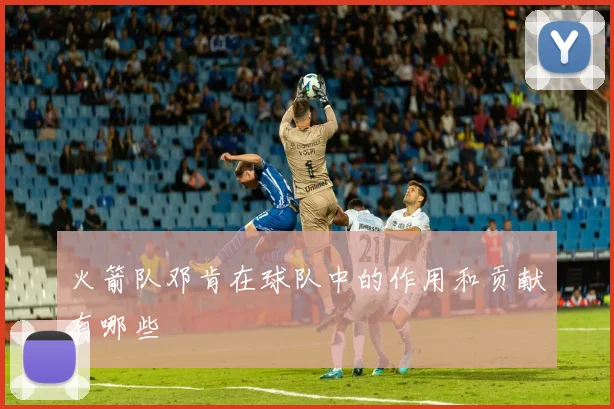 火箭队邓肯在球队中的作用和贡献有哪些