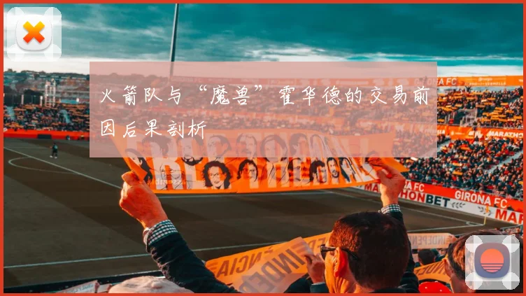 火箭队与“魔兽”霍华德的交易前因后果剖析