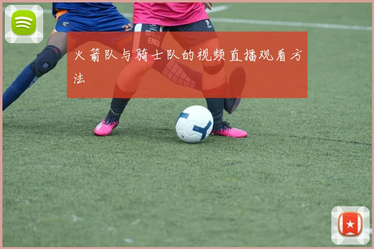 火箭队与骑士队的视频直播观看方法