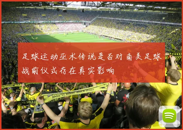 足球运动巫术传说是否对南美足球战前仪式存在真实影响